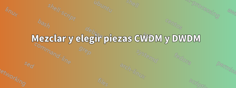 Mezclar y elegir piezas CWDM y DWDM 