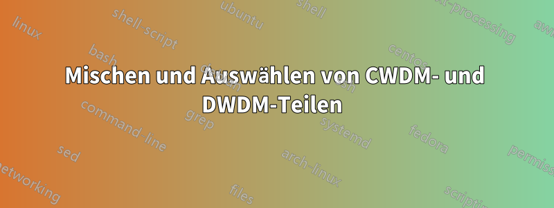 Mischen und Auswählen von CWDM- und DWDM-Teilen 