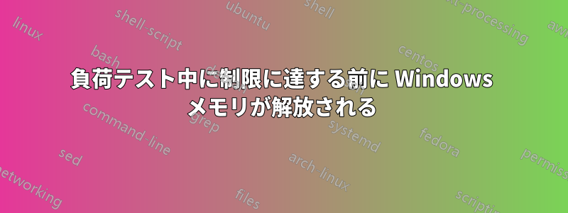 負荷テスト中に制限に達する前に Windows メモリが解放される