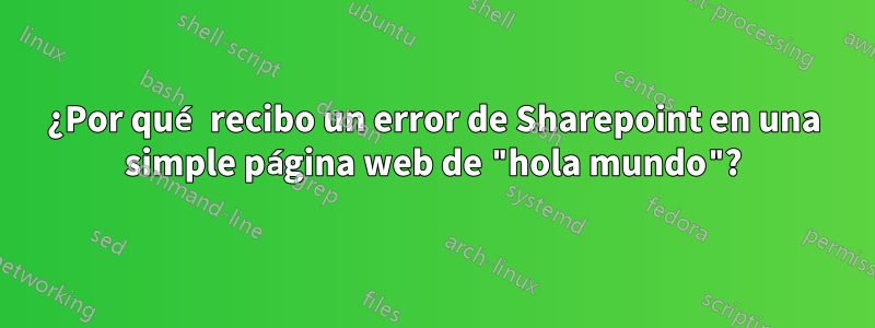 ¿Por qué recibo un error de Sharepoint en una simple página web de "hola mundo"?