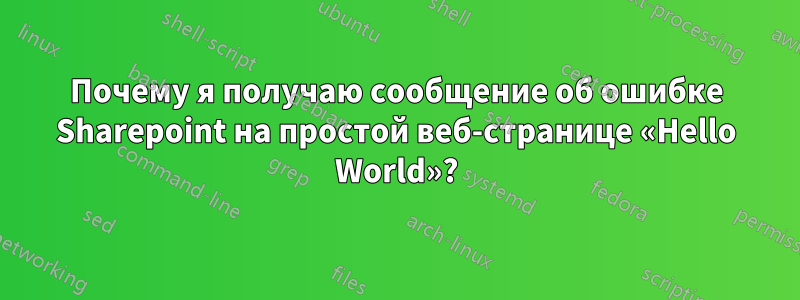 Почему я получаю сообщение об ошибке Sharepoint на простой веб-странице «Hello World»?