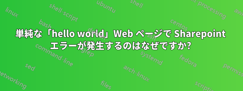 単純な「hello world」Web ページで Sharepoint エラーが発生するのはなぜですか?