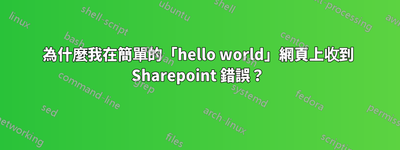 為什麼我在簡單的「hello world」網頁上收到 Sharepoint 錯誤？