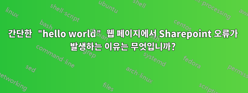 간단한 "hello world" 웹 페이지에서 Sharepoint 오류가 발생하는 이유는 무엇입니까?