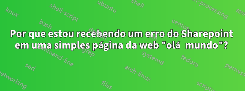 Por que estou recebendo um erro do Sharepoint em uma simples página da web "olá mundo"?