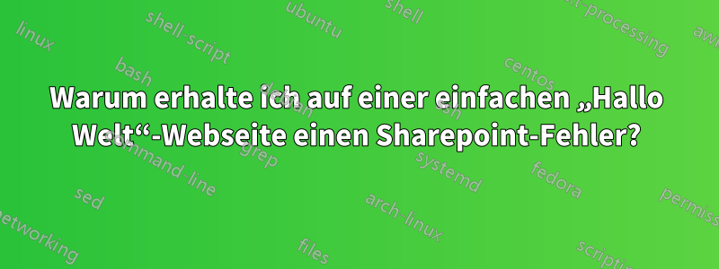 Warum erhalte ich auf einer einfachen „Hallo Welt“-Webseite einen Sharepoint-Fehler?