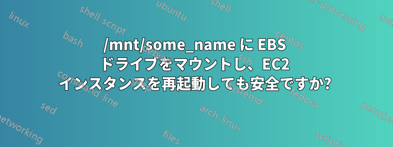 /mnt/some_name に EBS ドライブをマウントし、EC2 インスタンスを再起動しても安全ですか?