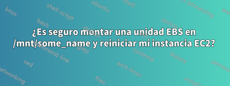 ¿Es seguro montar una unidad EBS en /mnt/some_name y reiniciar mi instancia EC2?