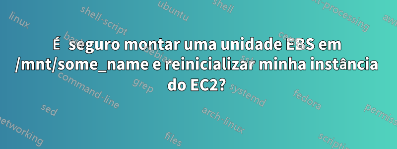 É seguro montar uma unidade EBS em /mnt/some_name e reinicializar minha instância do EC2?