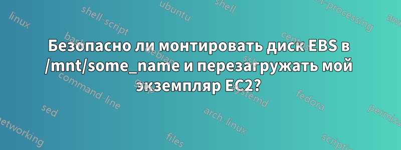 Безопасно ли монтировать диск EBS в /mnt/some_name и перезагружать мой экземпляр EC2?