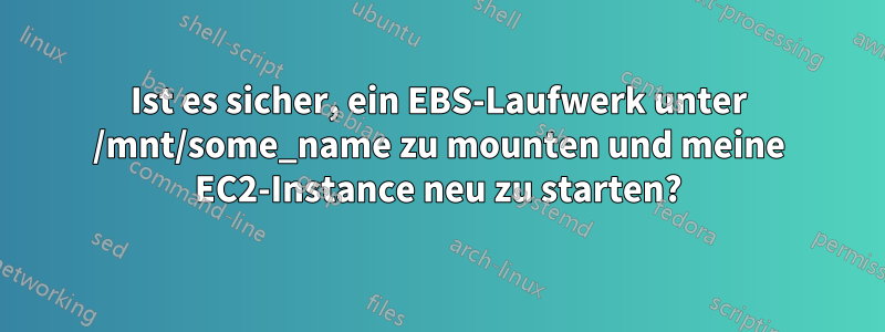 Ist es sicher, ein EBS-Laufwerk unter /mnt/some_name zu mounten und meine EC2-Instance neu zu starten?