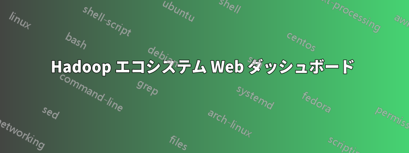 Hadoop エコシステム Web ダッシュボード