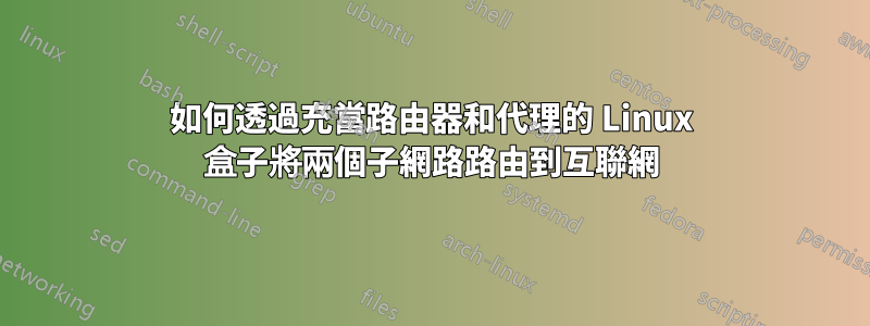 如何透過充當路由器和代理的 Linux 盒子將兩個子網路路由到互聯網