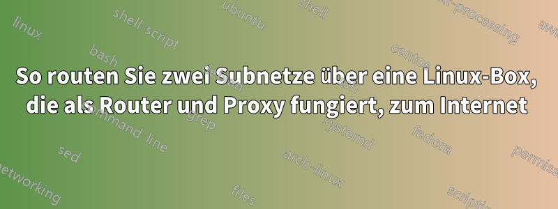 So routen Sie zwei Subnetze über eine Linux-Box, die als Router und Proxy fungiert, zum Internet