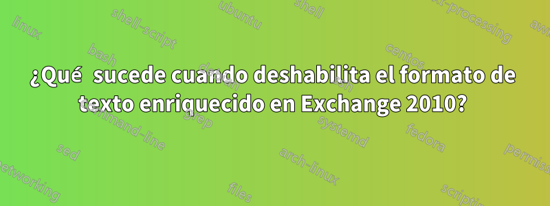 ¿Qué sucede cuando deshabilita el formato de texto enriquecido en Exchange 2010?