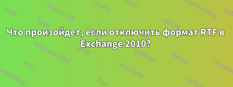 Что произойдет, если отключить формат RTF в Exchange 2010?