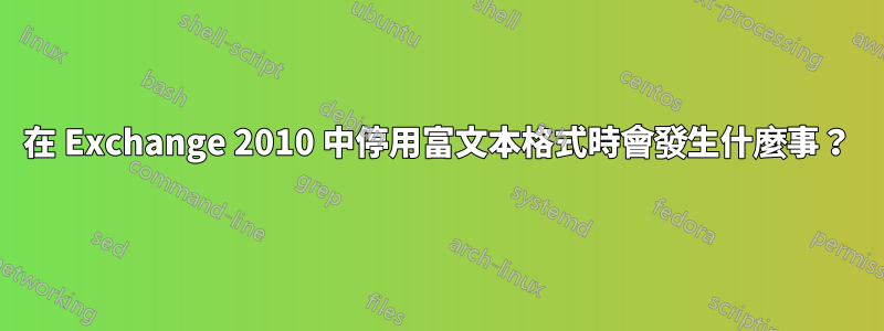 在 Exchange 2010 中停用富文本格式時會發生什麼事？