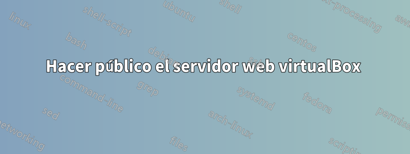 Hacer público el servidor web virtualBox