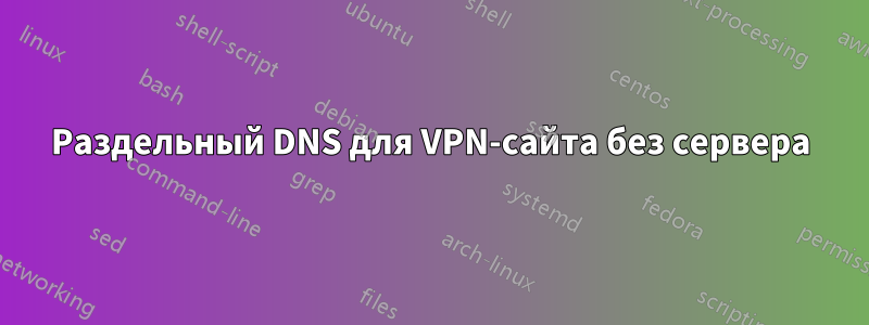 Раздельный DNS для VPN-сайта без сервера