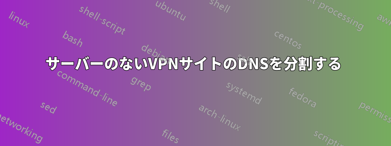 サーバーのないVPNサイトのDNSを分割する