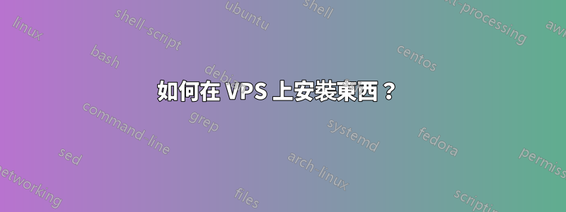 如何在 VPS 上安裝東西？ 