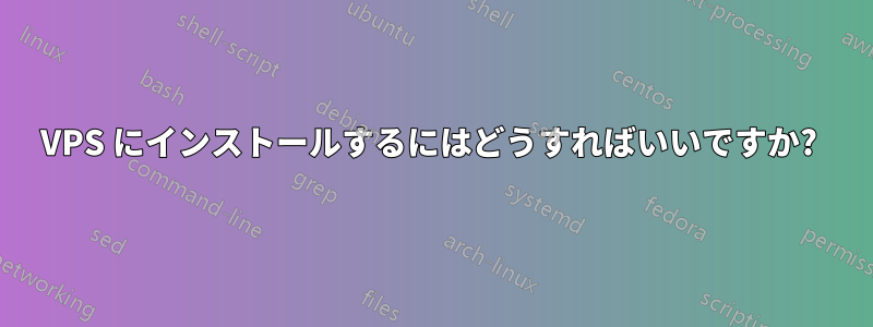 VPS にインストールするにはどうすればいいですか? 