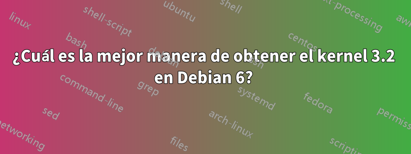 ¿Cuál es la mejor manera de obtener el kernel 3.2 en Debian 6?