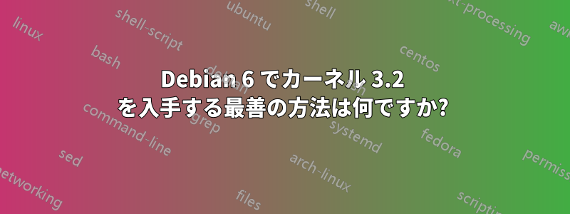 Debian 6 でカーネル 3.2 を入手する最善の方法は何ですか?