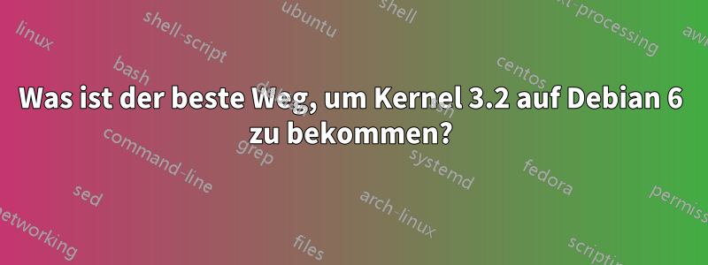 Was ist der beste Weg, um Kernel 3.2 auf Debian 6 zu bekommen?