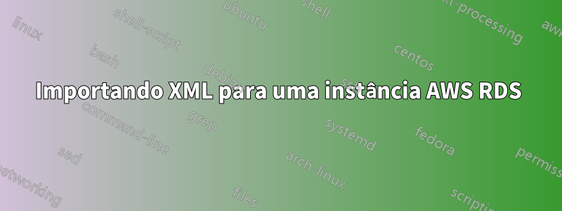 Importando XML para uma instância AWS RDS