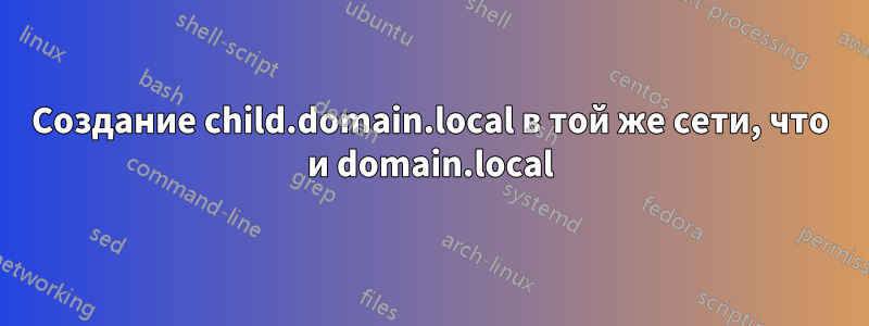 Создание child.domain.local в той же сети, что и domain.local