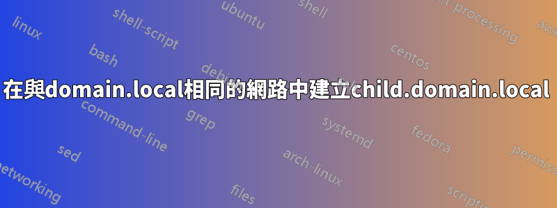 在與domain.local相同的網路中建立child.domain.local