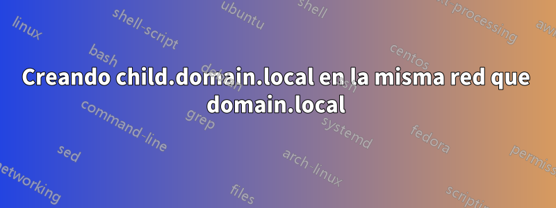 Creando child.domain.local en la misma red que domain.local