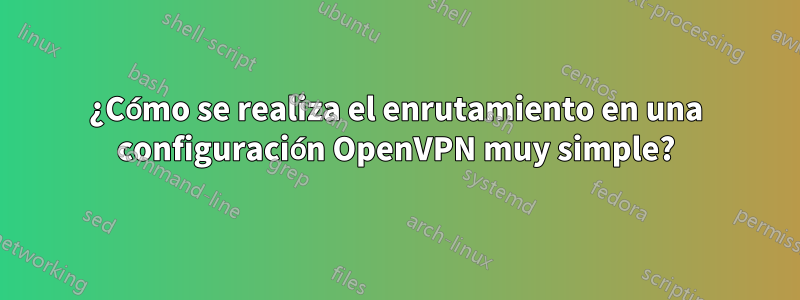 ¿Cómo se realiza el enrutamiento en una configuración OpenVPN muy simple?