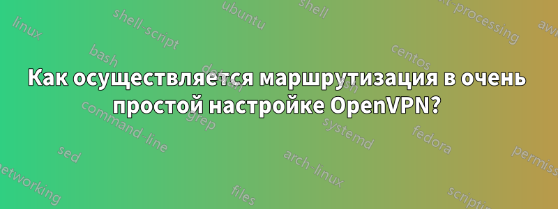 Как осуществляется маршрутизация в очень простой настройке OpenVPN?