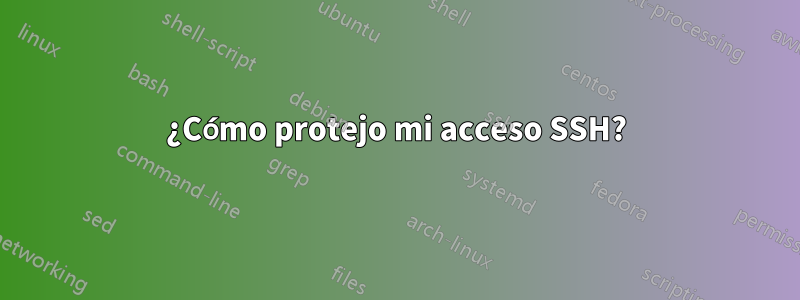 ¿Cómo protejo mi acceso SSH?