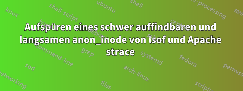 Aufspüren eines schwer auffindbaren und langsamen anon_inode von lsof und Apache strace