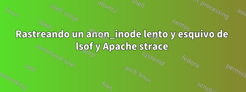 Rastreando un anon_inode lento y esquivo de lsof y Apache strace