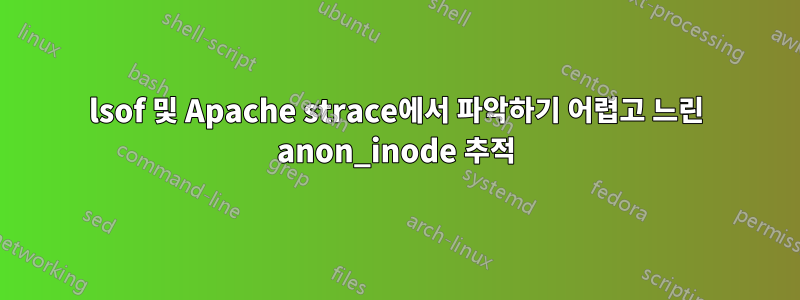 lsof 및 Apache strace에서 파악하기 어렵고 느린 anon_inode 추적