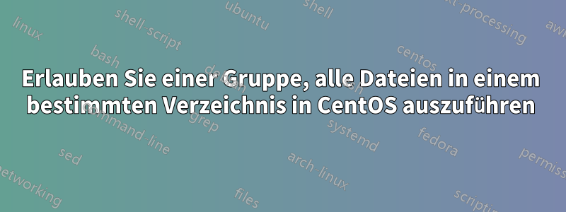 Erlauben Sie einer Gruppe, alle Dateien in einem bestimmten Verzeichnis in CentOS auszuführen