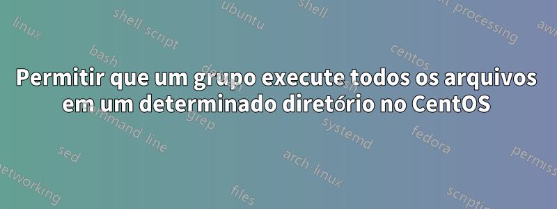 Permitir que um grupo execute todos os arquivos em um determinado diretório no CentOS