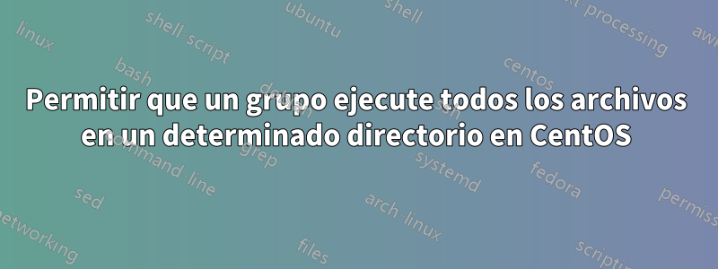 Permitir que un grupo ejecute todos los archivos en un determinado directorio en CentOS