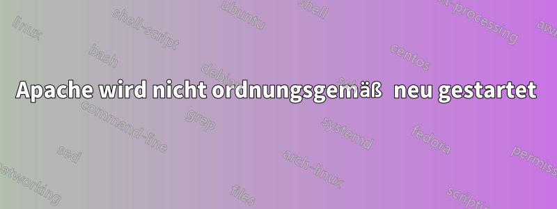 Apache wird nicht ordnungsgemäß neu gestartet