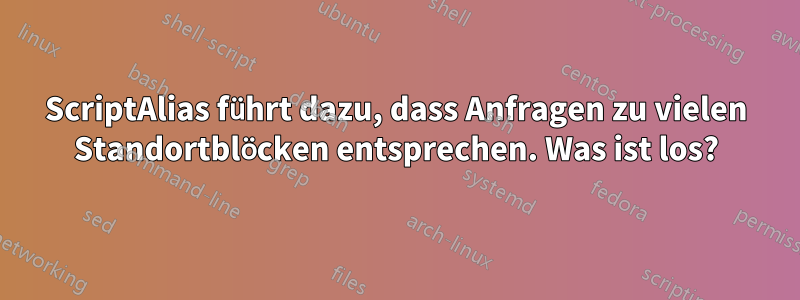 ScriptAlias ​​führt dazu, dass Anfragen zu vielen Standortblöcken entsprechen. Was ist los?