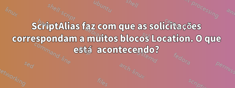 ScriptAlias ​​faz com que as solicitações correspondam a muitos blocos Location. O que está acontecendo?