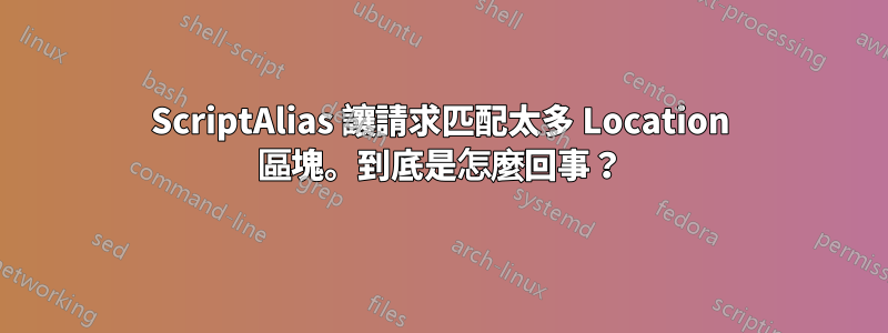 ScriptAlias 讓請求匹配太多 Location 區塊。到底是怎麼回事？