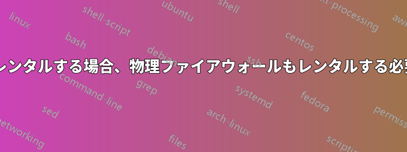 専用サーバーをレンタルする場合、物理ファイアウォールもレンタルする必要がありますか?