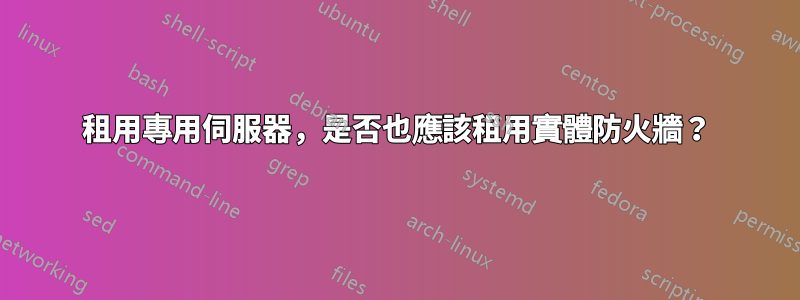 租用專用伺服器，是否也應該租用實體防火牆？