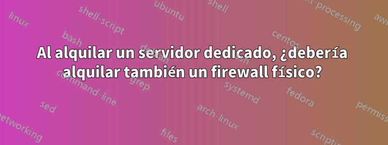 Al alquilar un servidor dedicado, ¿debería alquilar también un firewall físico?