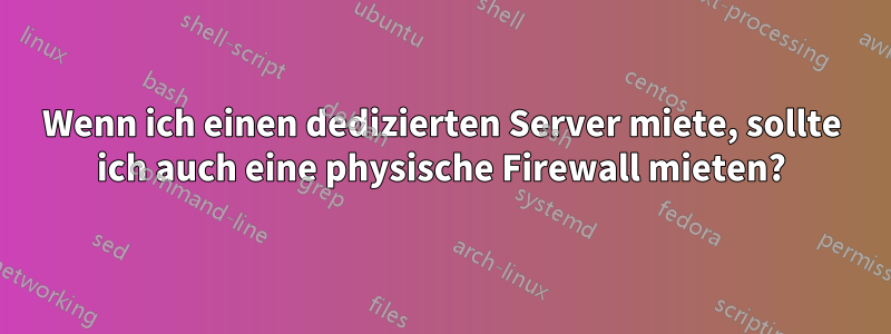 Wenn ich einen dedizierten Server miete, sollte ich auch eine physische Firewall mieten?